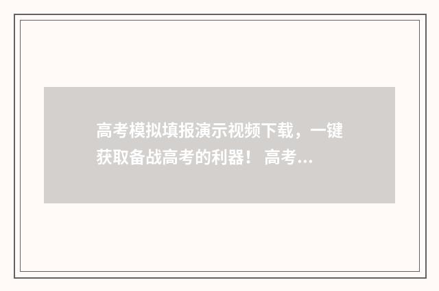 高考模拟填报演示视频下载，一键获取备战高考的利器！ 高考模拟填报系统2021表格