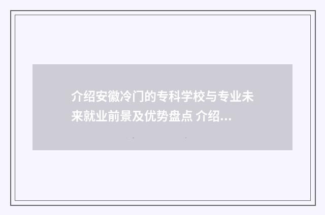 介绍安徽冷门的专科学校与专业未来就业前景及优势盘点 介绍安徽冷门的电视剧