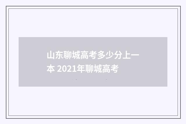 山东聊城高考多少分上一本 2021年聊城高考