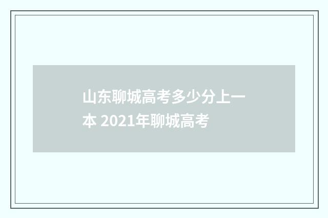 山东聊城高考多少分上一本 2021年聊城高考