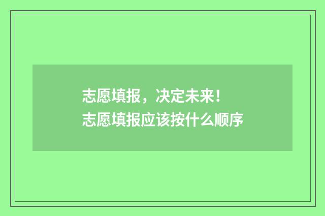 志愿填报，决定未来！ 志愿填报应该按什么顺序