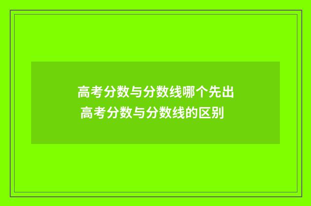 高考分数与分数线哪个先出 高考分数与分数线的区别