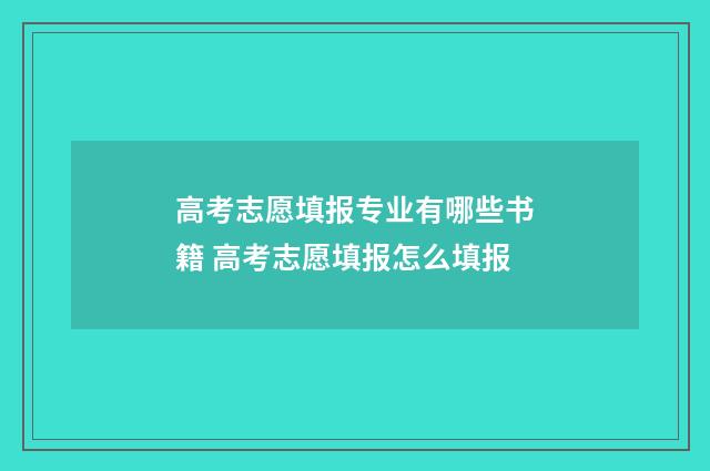 高考志愿填报专业有哪些书籍 高考志愿填报怎么填报