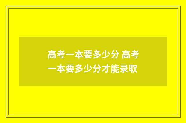 高考一本要多少分 高考一本要多少分才能录取