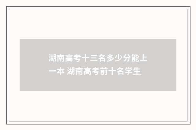 湖南高考十三名多少分能上一本 湖南高考前十名学生