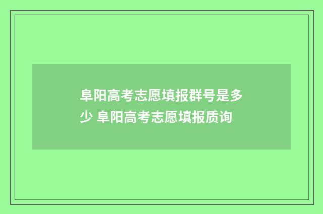 阜阳高考志愿填报群号是多少 阜阳高考志愿填报质询