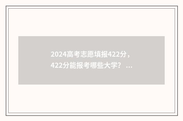 2024高考志愿填报422分,422分能报考哪些大学? 2024高考志愿填报时间
