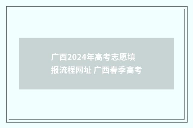 广西2024年高考志愿填报流程网址 广西春季高考