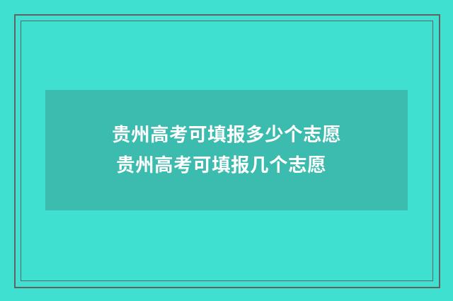 贵州高考可填报多少个志愿 贵州高考可填报几个志愿
