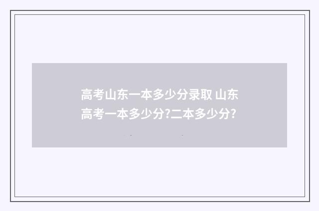 高考山东一本多少分录取 山东高考一本多少分?二本多少分?