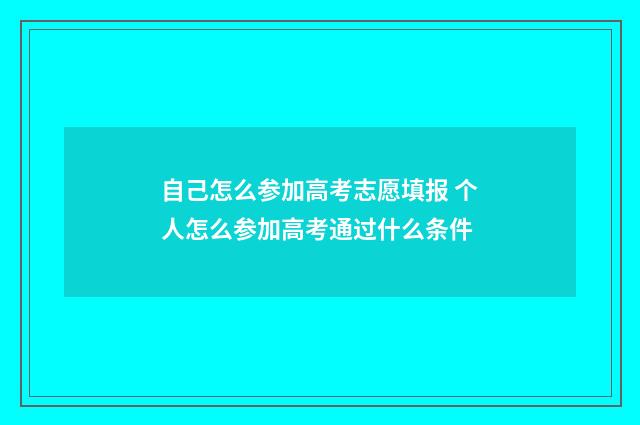 自己怎么参加高考志愿填报 个人怎么参加高考通过什么条件