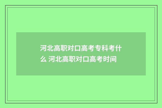 河北高职对口高考专科考什么 河北高职对口高考时间
