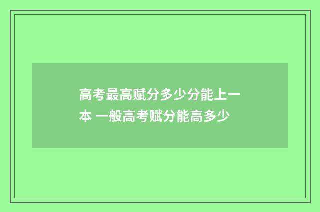 高考最高赋分多少分能上一本 一般高考赋分能高多少
