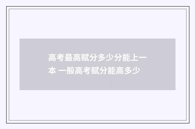 高考最高赋分多少分能上一本 一般高考赋分能高多少