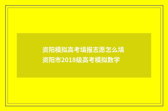 资阳模拟高考填报志愿怎么填 资阳市2018级高考模拟数学