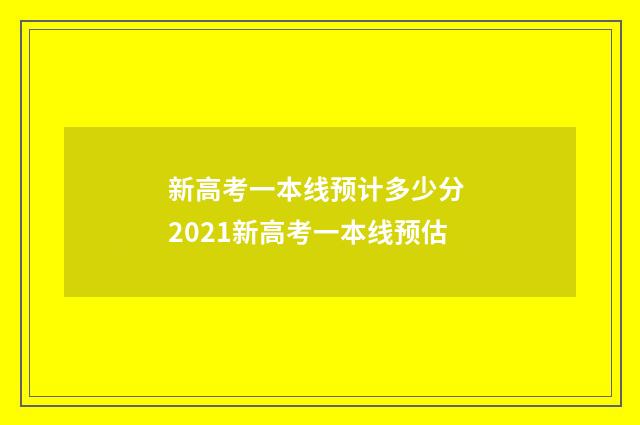 新高考一本线预计多少分 2021新高考一本线预估