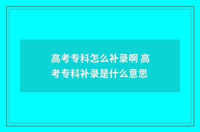 高考专科怎么补录啊 高考专科补录是什么意思
