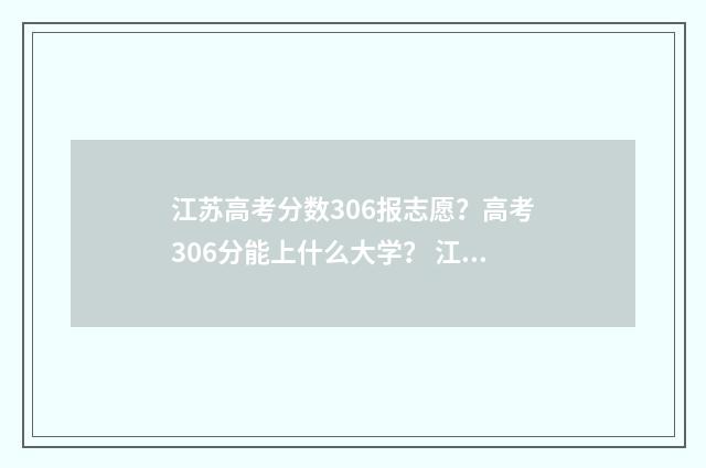 江苏高考分数306报志愿?高考306分能上什么大学? 江苏高考分数线2024年公布
