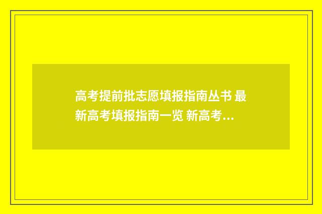 高考提前批志愿填报指南丛书 最新高考填报指南一览 新高考如何填报志愿