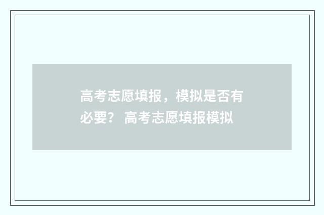 高考志愿填报,模拟是否有必要? 高考志愿填报模拟