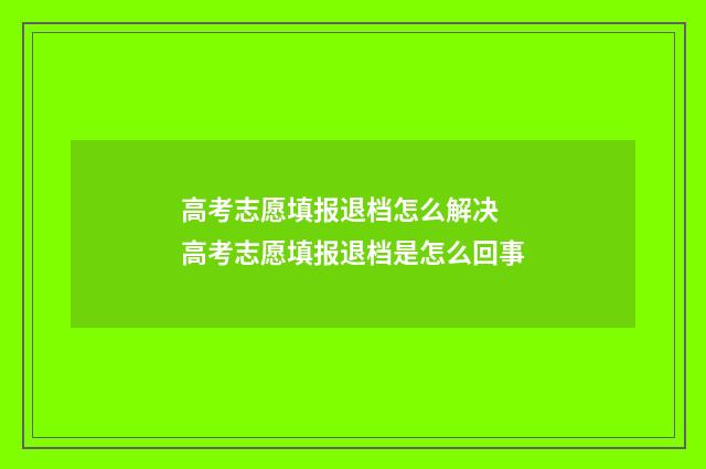高考志愿填报退档怎么解决 高考志愿填报退档是怎么回事