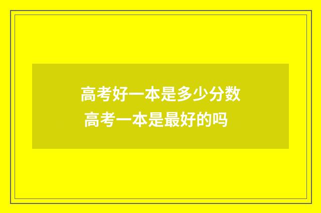 高考好一本是多少分数 高考一本是最好的吗