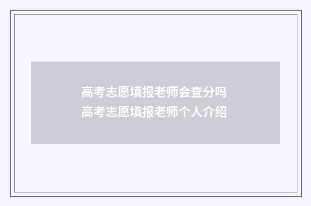 高考志愿填报老师会查分吗 高考志愿填报老师个人介绍