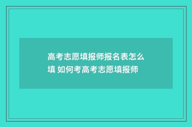 高考志愿填报师报名表怎么填 如何考高考志愿填报师