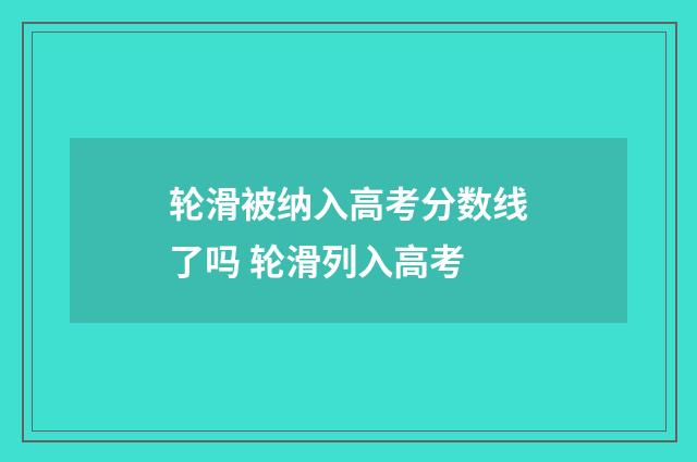 轮滑被纳入高考分数线了吗 轮滑列入高考