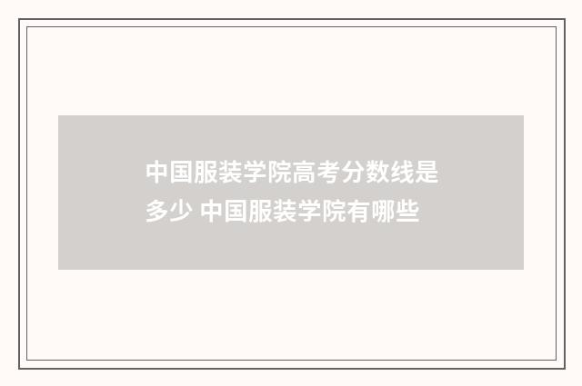 中国服装学院高考分数线是多少 中国服装学院有哪些