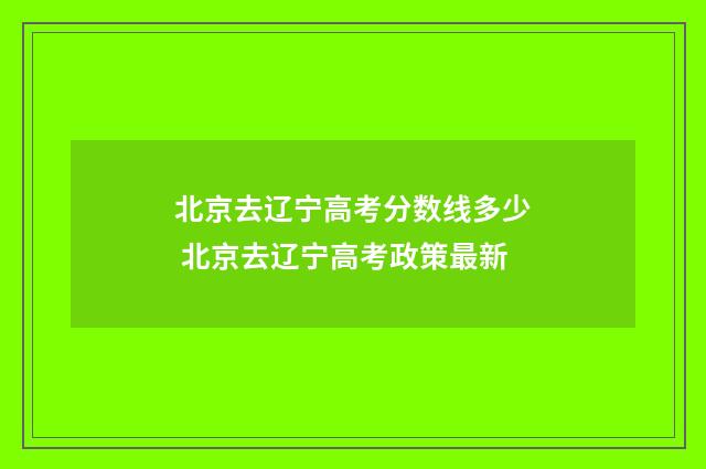 北京去辽宁高考分数线多少 北京去辽宁高考政策最新