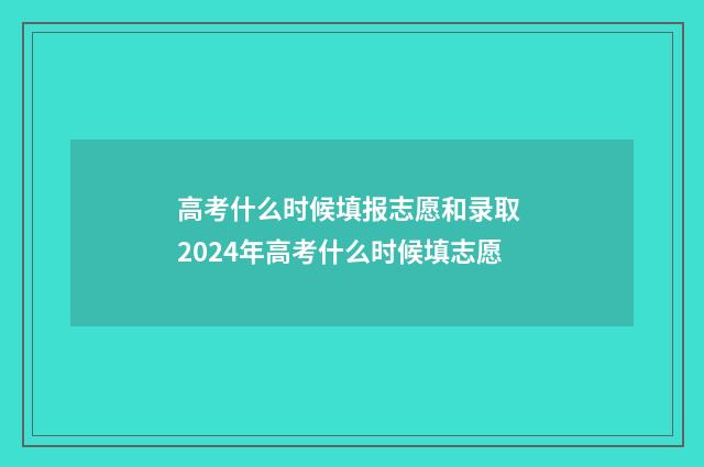 高考什么时候填报志愿和录取 2024年高考什么时候填志愿