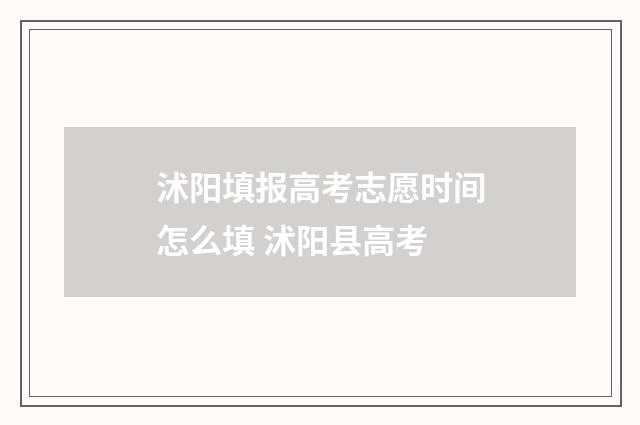 沭阳填报高考志愿时间怎么填 沭阳县高考