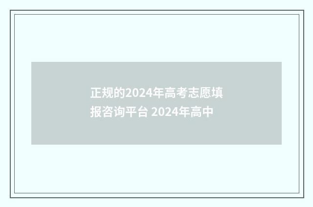 正规的2024年高考志愿填报咨询平台 2024年高中