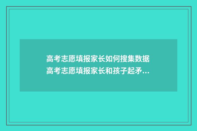 高考志愿填报家长如何搜集数据 高考志愿填报家长和孩子起矛盾