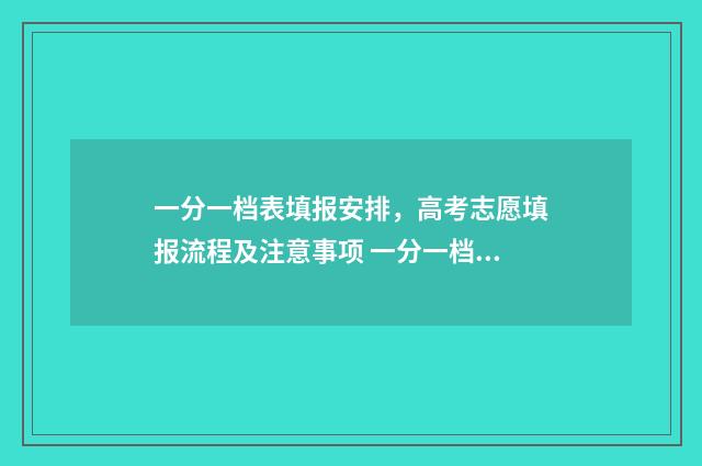 一分一档表填报安排，高考志愿填报流程及注意事项 一分一档表人数是什么意思