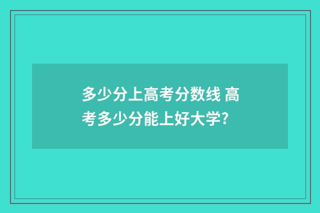 多少分上高考分数线 高考多少分能上好大学?