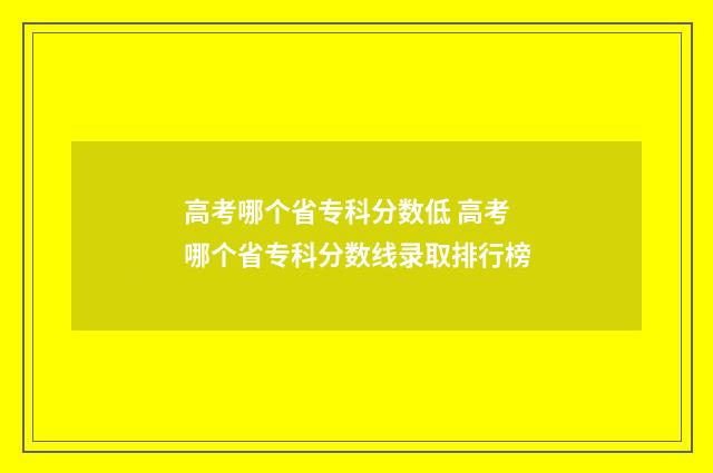 高考哪个省专科分数低 高考哪个省专科分数线录取排行榜