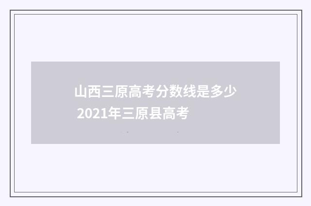 山西三原高考分数线是多少 2021年三原县高考