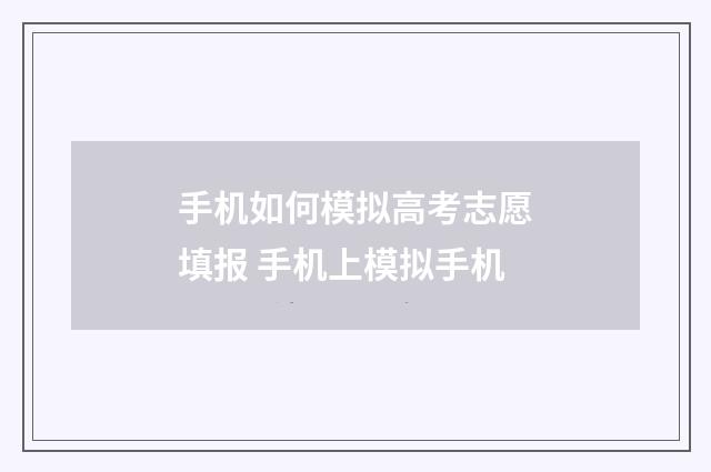 手机如何模拟高考志愿填报 手机上模拟手机