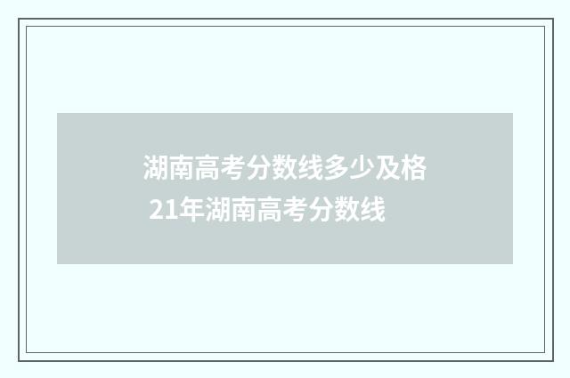 湖南高考分数线多少及格 21年湖南高考分数线