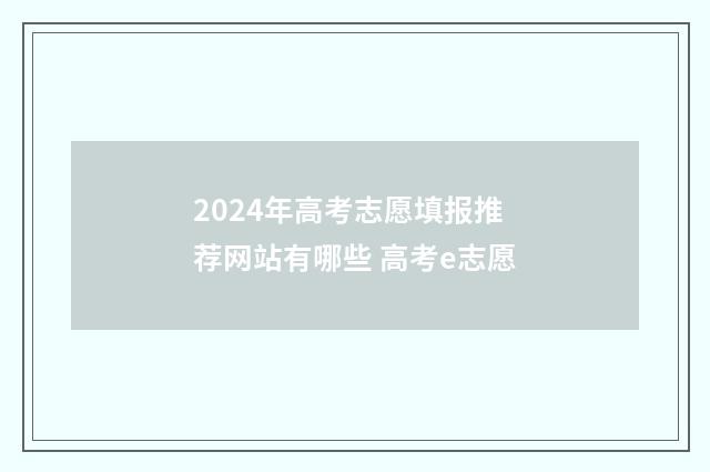 2024年高考志愿填报推荐网站有哪些 高考e志愿
