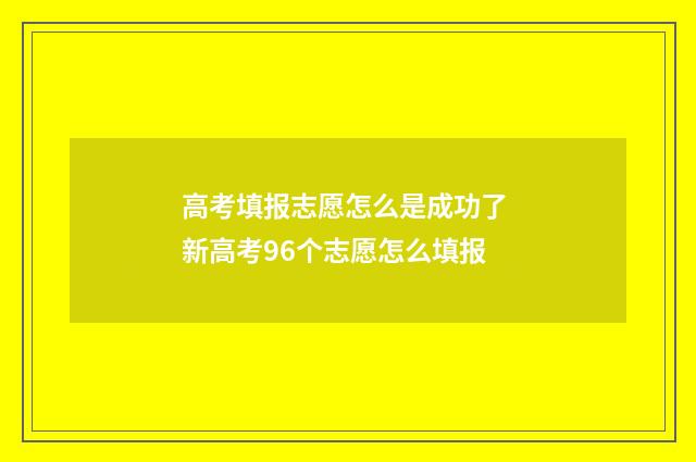高考填报志愿怎么是成功了 新高考96个志愿怎么填报