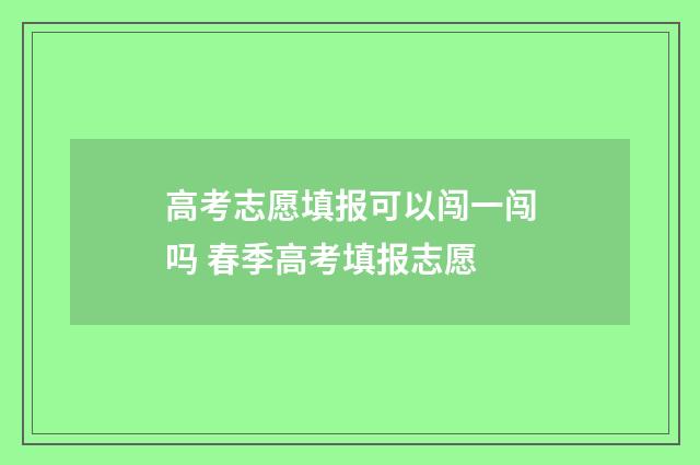 高考志愿填报可以闯一闯吗 春季高考填报志愿