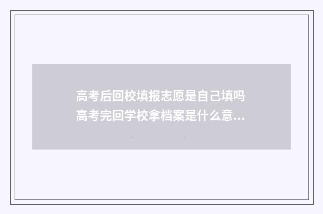 高考后回校填报志愿是自己填吗 高考完回学校拿档案是什么意思