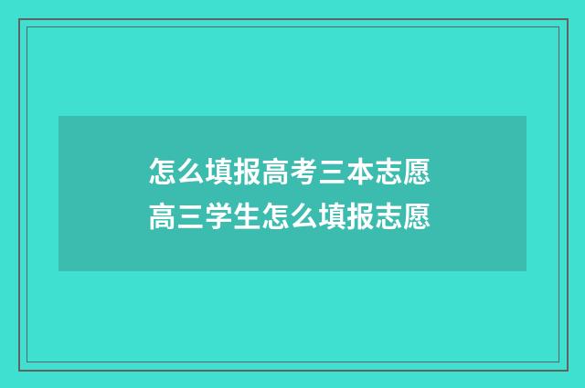 怎么填报高考三本志愿 高三学生怎么填报志愿