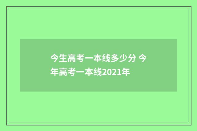 今生高考一本线多少分 今年高考一本线2021年