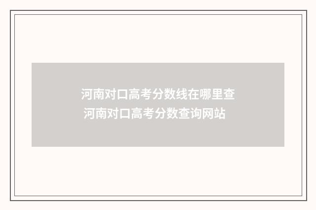 河南对口高考分数线在哪里查 河南对口高考分数查询网站