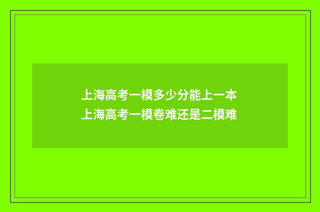 上海高考一模多少分能上一本 上海高考一模卷难还是二模难