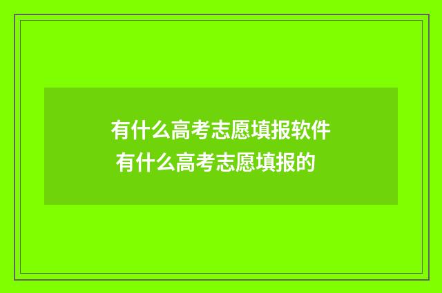 有什么高考志愿填报软件 有什么高考志愿填报的